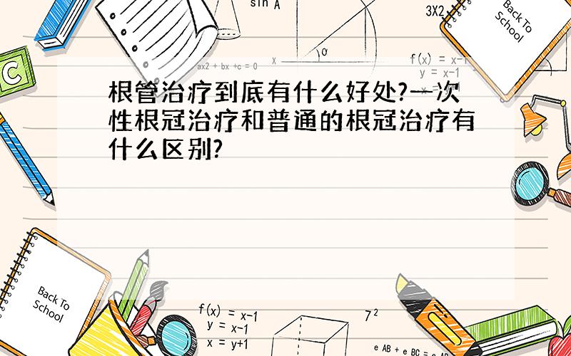 根管治疗到底有什么好处?一次性根冠治疗和普通的根冠治疗有什么区别?