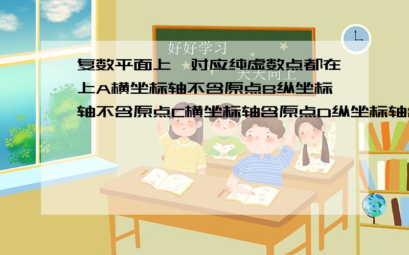 复数平面上,对应纯虚数点都在上A横坐标轴不含原点B纵坐标轴不含原点C横坐标轴含原点D纵坐标轴含原点