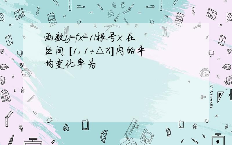 函数y=fx=1/根号x 在区间 [1,1+△X]内的平均变化率为