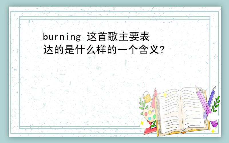 burning 这首歌主要表达的是什么样的一个含义?