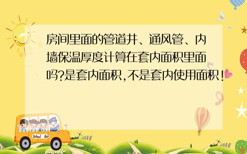 房间里面的管道井、通风管、内墙保温厚度计算在套内面积里面吗?是套内面积,不是套内使用面积!