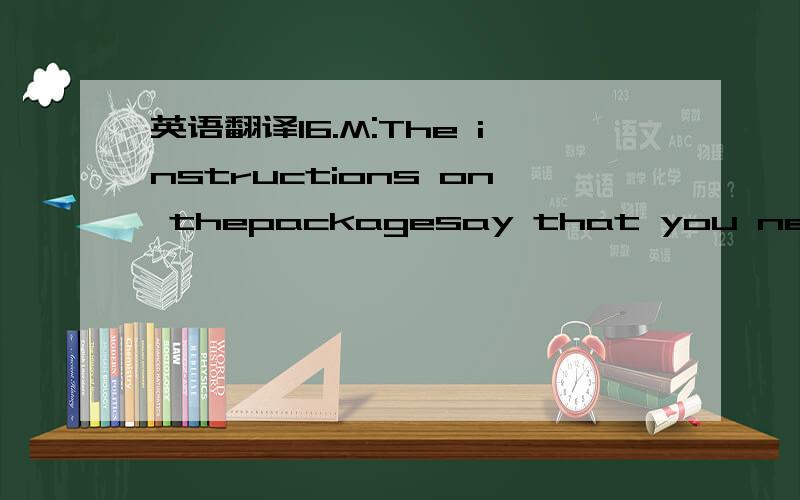 英语翻译16.M:The instructions on thepackagesay that you need to