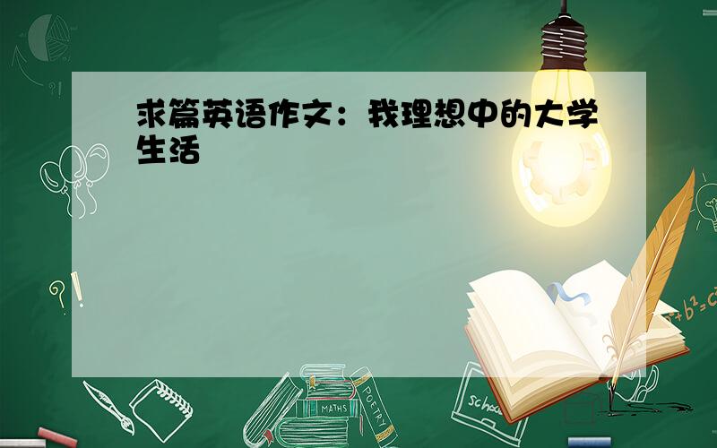 求篇英语作文：我理想中的大学生活