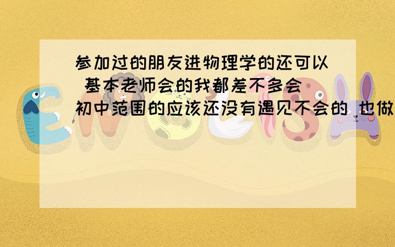 参加过的朋友进物理学的还可以 基本老师会的我都差不多会 初中范围的应该还没有遇见不会的 也做过一些奥赛题 感觉真的没什么