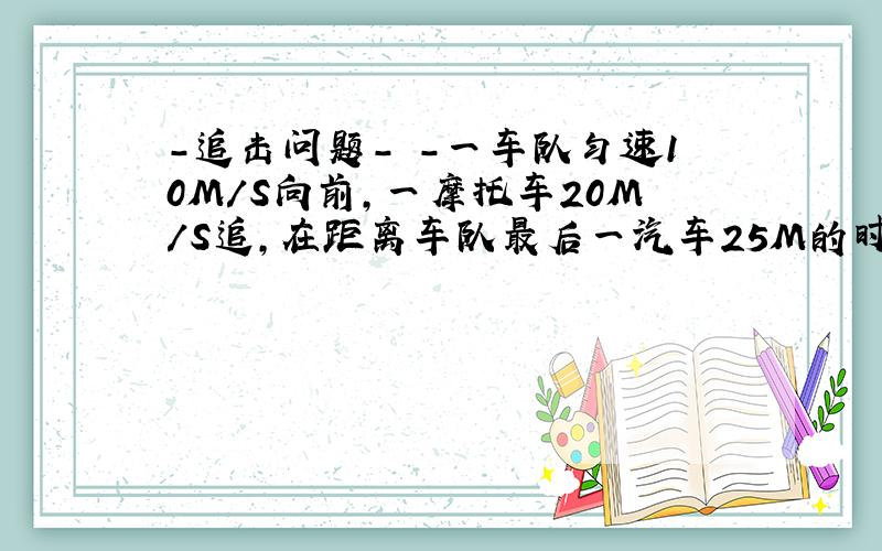 -追击问题- -一车队匀速10M/S向前,一摩托车20M/S追,在距离车队最后一汽车25M的时候,以0.5M/S2加速度