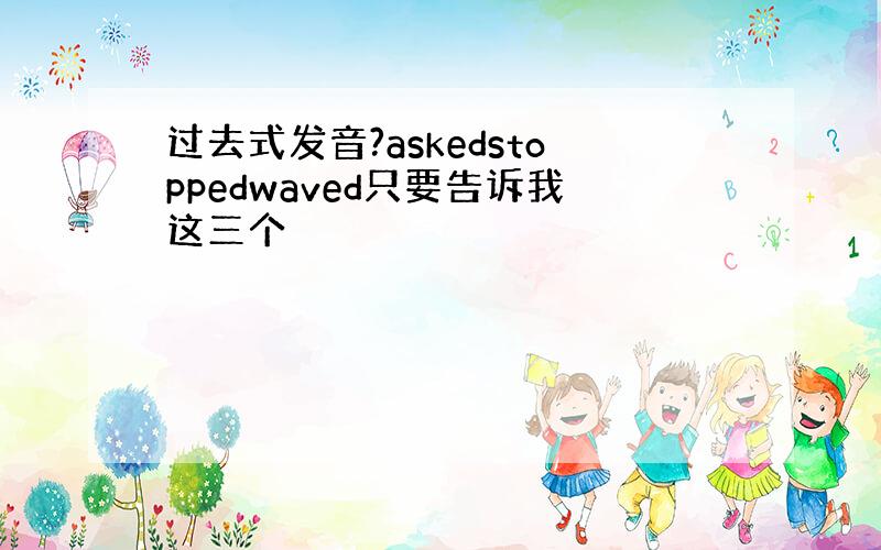 过去式发音?askedstoppedwaved只要告诉我这三个