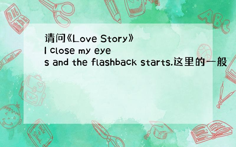 请问《Love Story》I close my eyes and the flashback starts.这里的一般