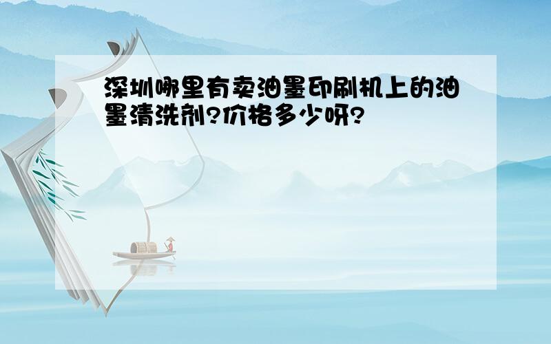 深圳哪里有卖油墨印刷机上的油墨清洗剂?价格多少呀?