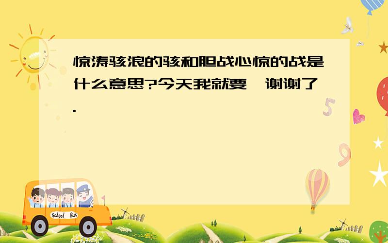 惊涛骇浪的骇和胆战心惊的战是什么意思?今天我就要,谢谢了.