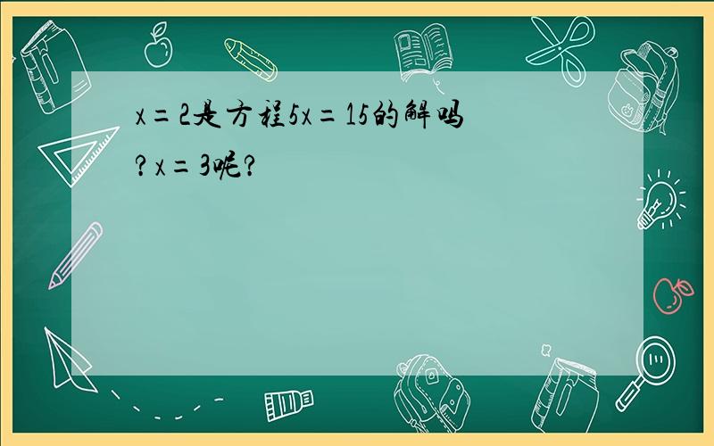 x=2是方程5x=15的解吗?x=3呢?