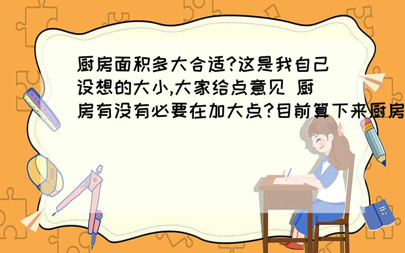 厨房面积多大合适?这是我自己设想的大小,大家给点意见 厨房有没有必要在加大点?目前算下来厨房在7平多点·