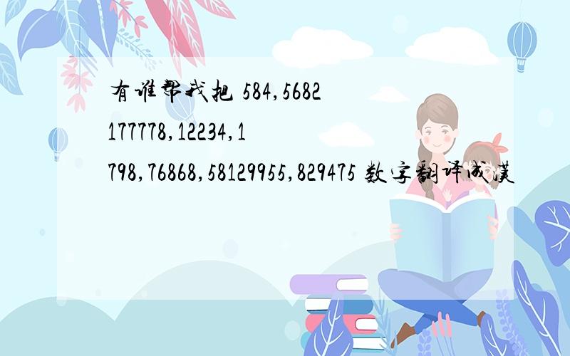 有谁帮我把 584,5682177778,12234,1798,76868,58129955,829475 数字翻译成汉