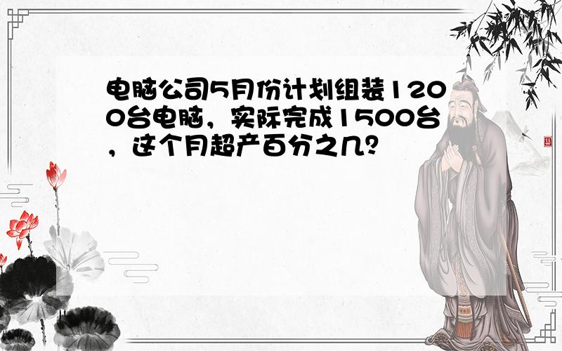 电脑公司5月份计划组装1200台电脑，实际完成1500台，这个月超产百分之几？