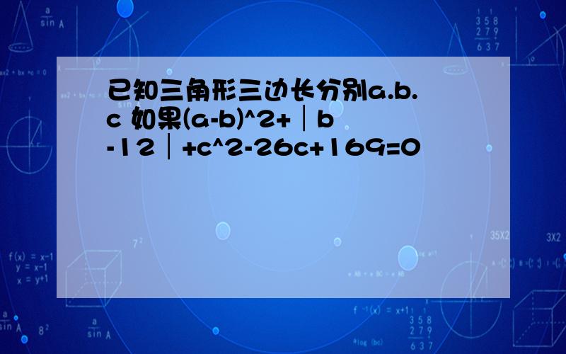 已知三角形三边长分别a.b.c 如果(a-b)^2+│b-12│+c^2-26c+169=0