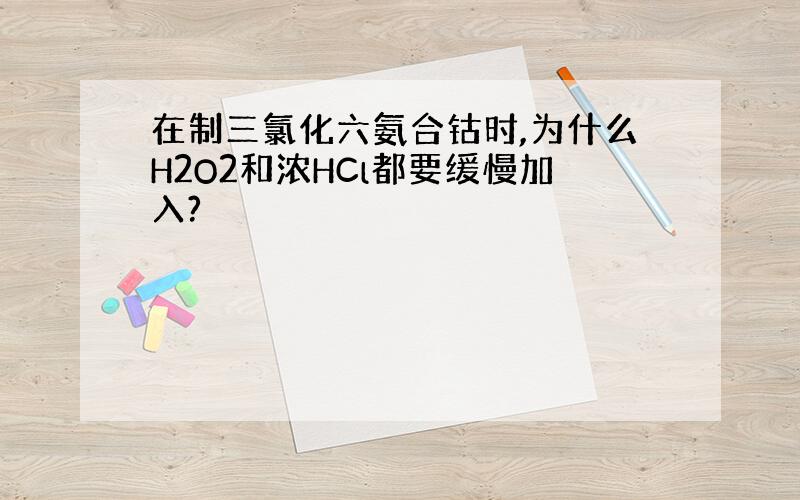 在制三氯化六氨合钴时,为什么H2O2和浓HCl都要缓慢加入?