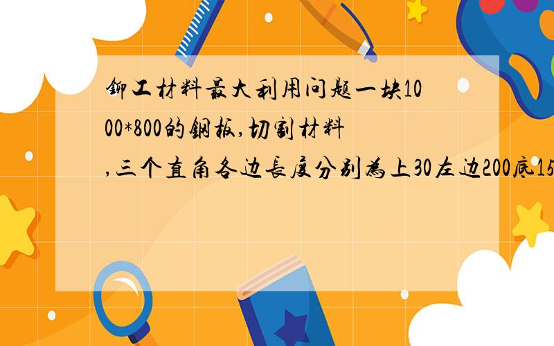 铆工材料最大利用问题一块1000*800的钢板,切割材料,三个直角各边长度分别为上30左边200底150右边50（就是个