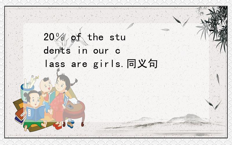 20％ of the students in our class are girls.同义句