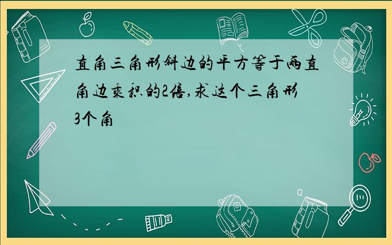 直角三角形斜边的平方等于两直角边乘积的2倍,求这个三角形3个角