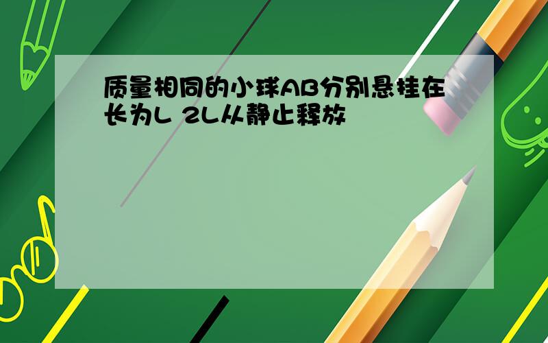 质量相同的小球AB分别悬挂在长为L 2L从静止释放