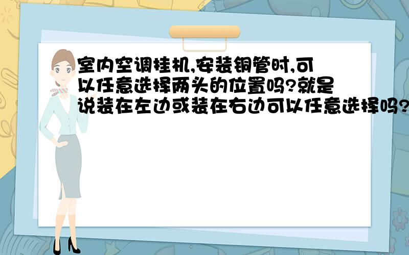 室内空调挂机,安装铜管时,可以任意选择两头的位置吗?就是说装在左边或装在右边可以任意选择吗?下边可以吗