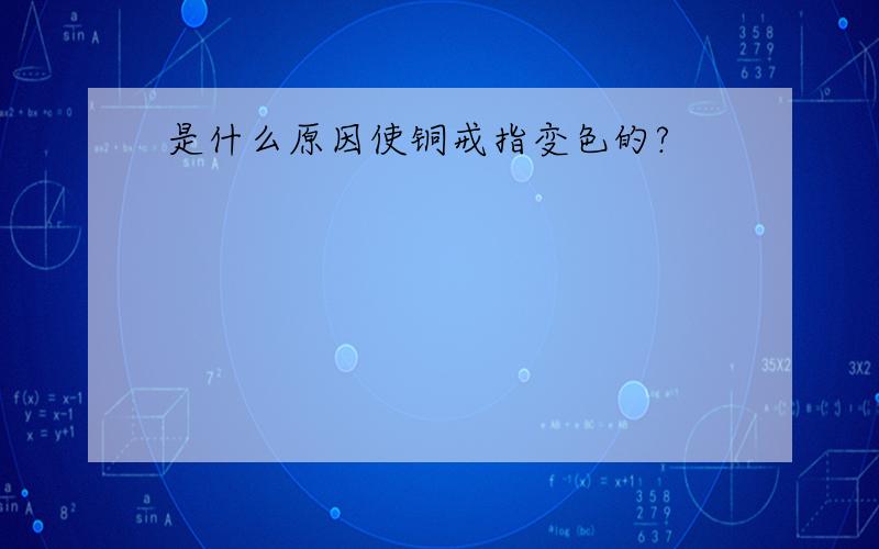 是什么原因使铜戒指变色的?