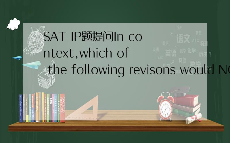 SAT IP题提问In context,which of the following revisons would NO