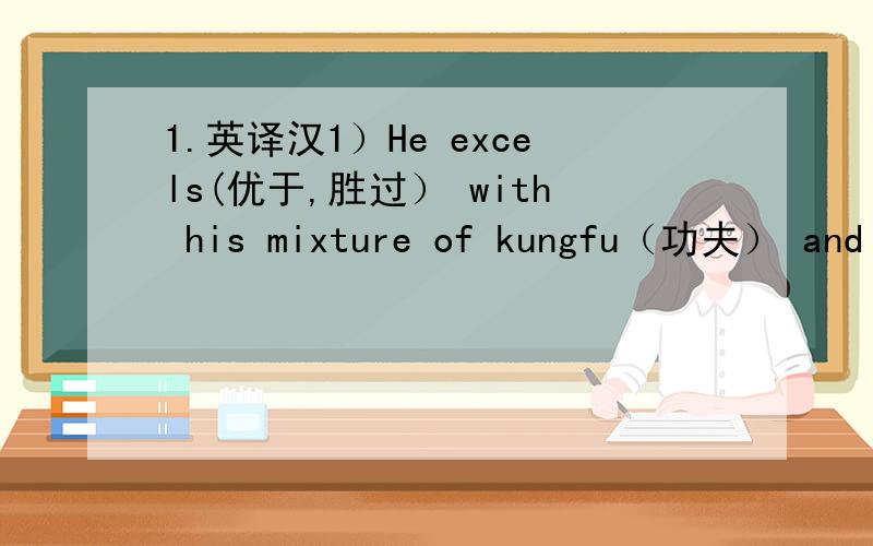 1.英译汉1）He excels(优于,胜过） with his mixture of kungfu（功夫） and h