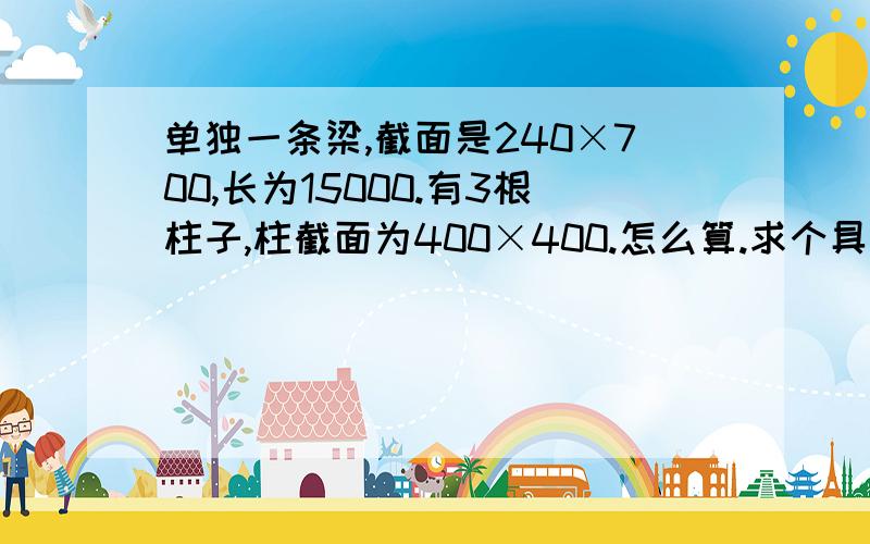 单独一条梁,截面是240×700,长为15000.有3根柱子,柱截面为400×400.怎么算.求个具体点的.