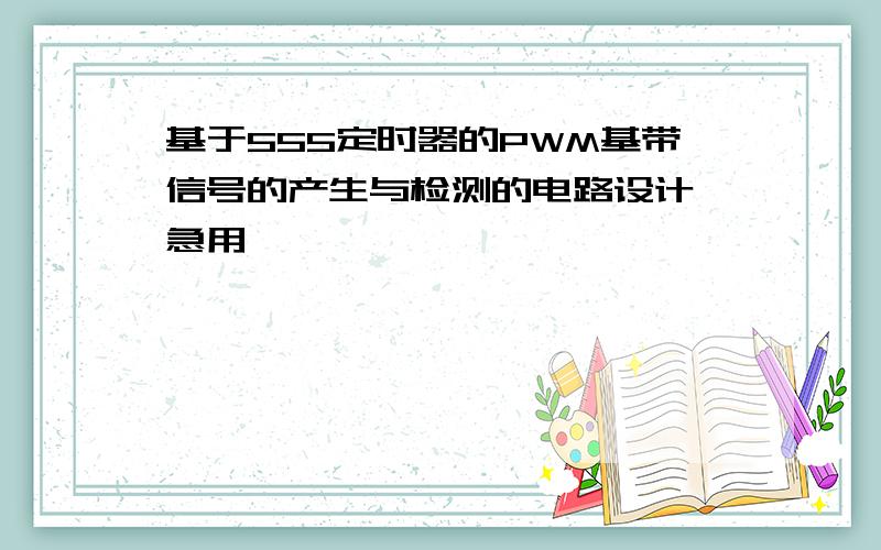 基于555定时器的PWM基带信号的产生与检测的电路设计,急用