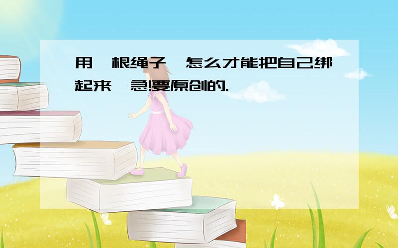 用一根绳子,怎么才能把自己绑起来,急!要原创的.