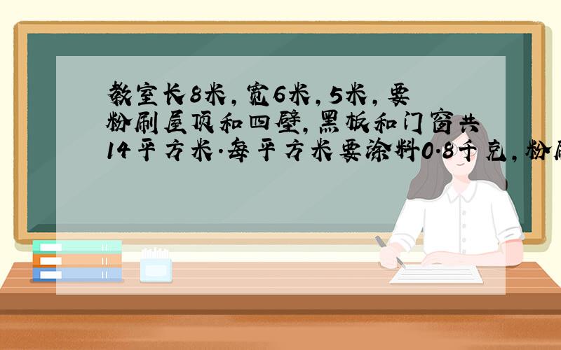 教室长8米,宽6米,5米,要粉刷屋顶和四壁,黑板和门窗共14平方米.每平方米要涂料0.8千克,粉刷这个教室共用了多少千克