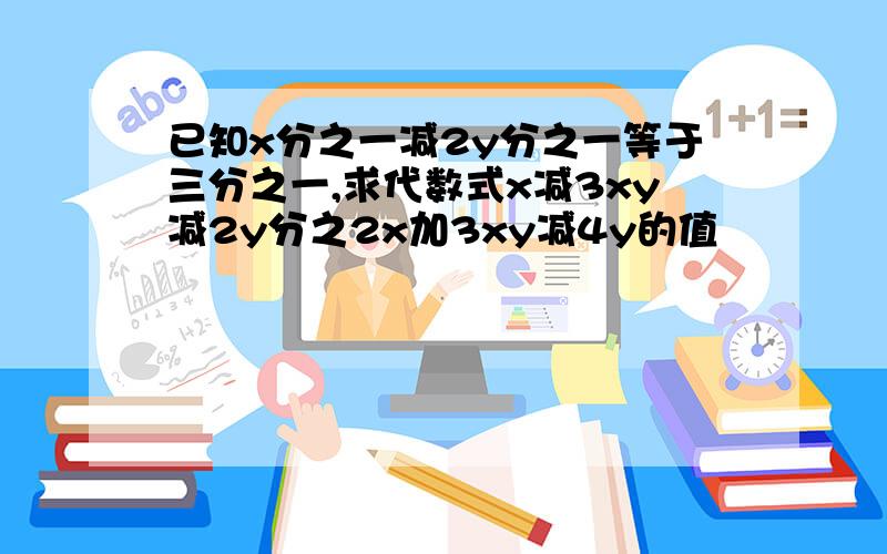已知x分之一减2y分之一等于三分之一,求代数式x减3xy减2y分之2x加3xy减4y的值