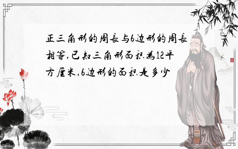 正三角形的周长与6边形的周长相等,已知三角形面积为12平方厘米,6边形的面积是多少