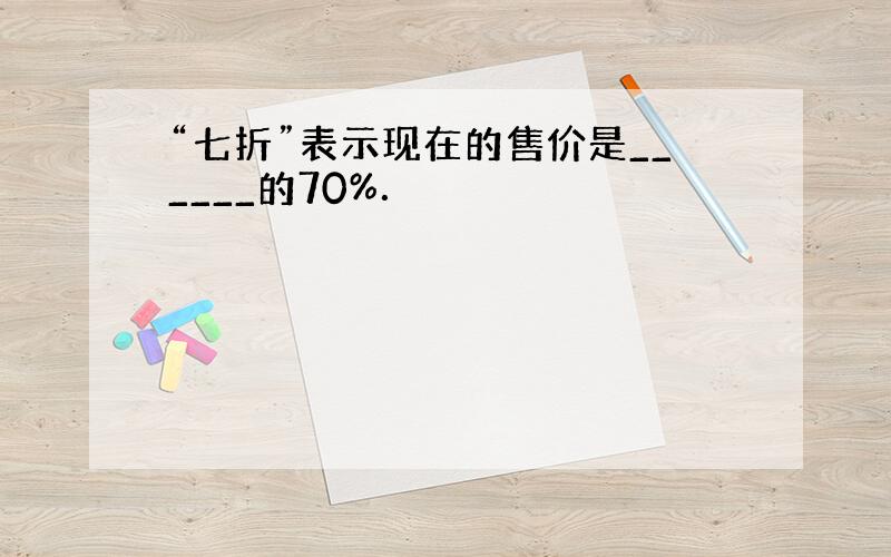 “七折”表示现在的售价是______的70%．