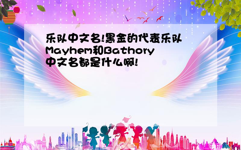 乐队中文名!黑金的代表乐队 Mayhem和Bathory中文名都是什么啊!