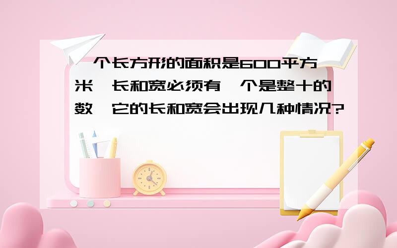 一个长方形的面积是600平方米,长和宽必须有一个是整十的数,它的长和宽会出现几种情况?