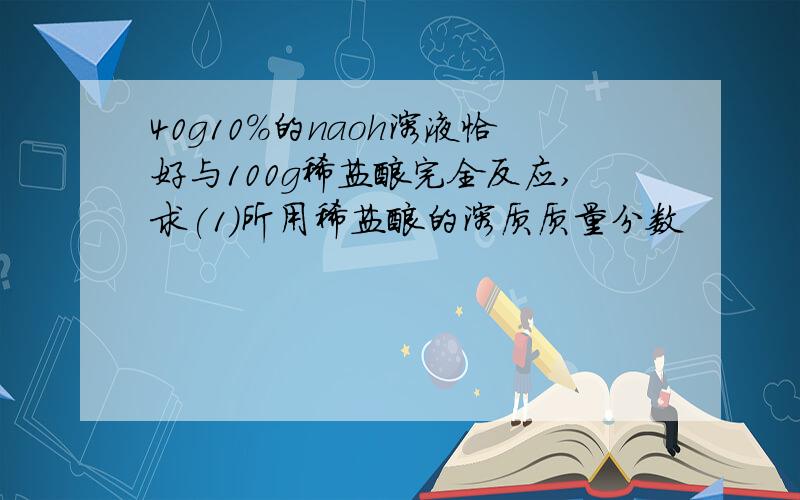 40g10%的naoh溶液恰好与100g稀盐酸完全反应,求(1)所用稀盐酸的溶质质量分数