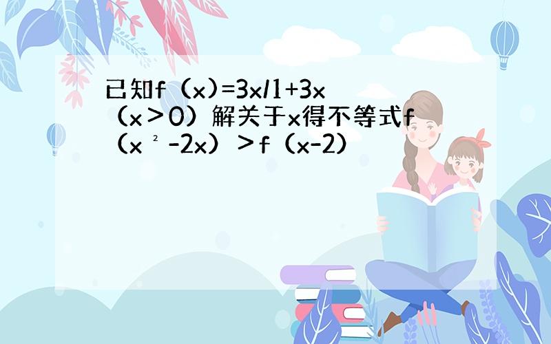 已知f（x)=3x/1+3x（x＞0）解关于x得不等式f（x²-2x）＞f（x-2）