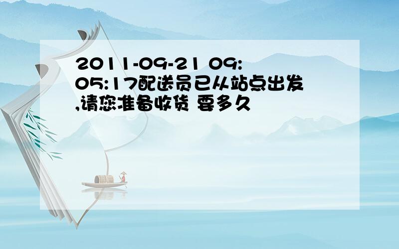 2011-09-21 09:05:17配送员已从站点出发,请您准备收货 要多久