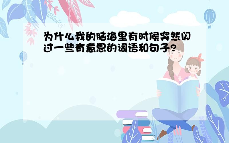 为什么我的脑海里有时候突然闪过一些有意思的词语和句子?