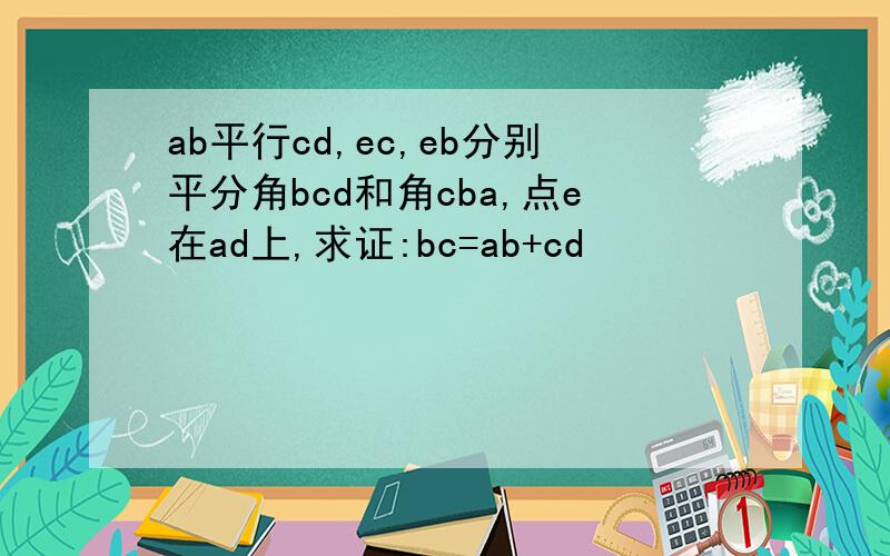 ab平行cd,ec,eb分别平分角bcd和角cba,点e在ad上,求证:bc=ab+cd