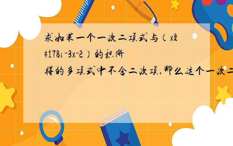 求如果一个一次二项式与（x²-3x-2）的积所得的多项式中不含二次项,那么这个一次二项式可以是______.