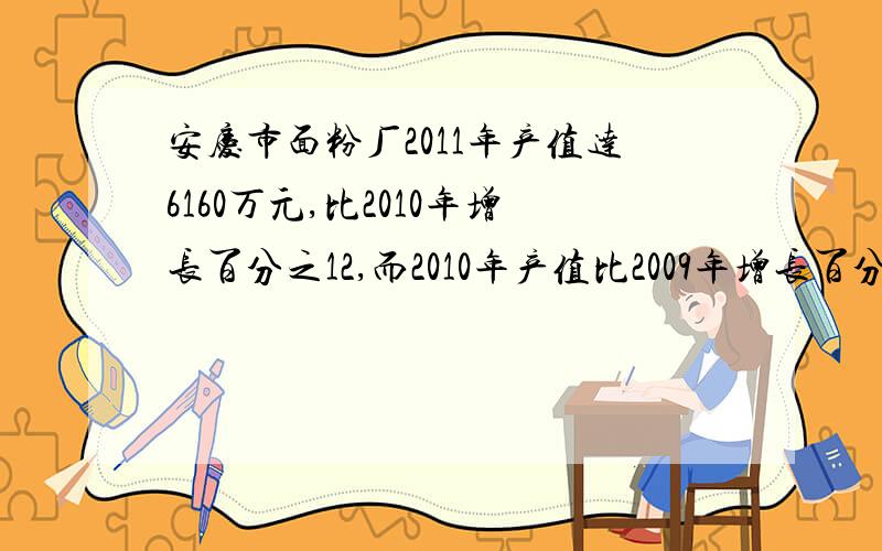 安庆市面粉厂2011年产值达6160万元,比2010年增长百分之12,而2010年产值比2009年增长百分之10