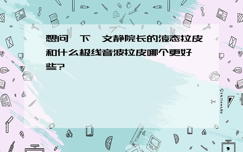 想问一下蔡文静院长的液态拉皮和什么极线音波拉皮哪个更好一些?