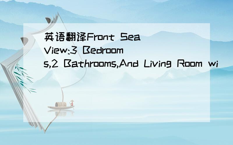 英语翻译Front Sea View:3 Bedrooms,2 Bathrooms,And Living Room wi