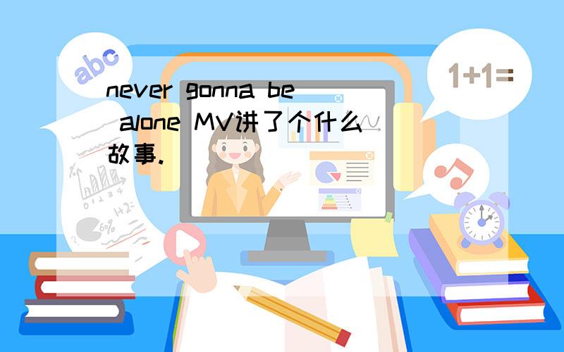 never gonna be alone MV讲了个什么故事.