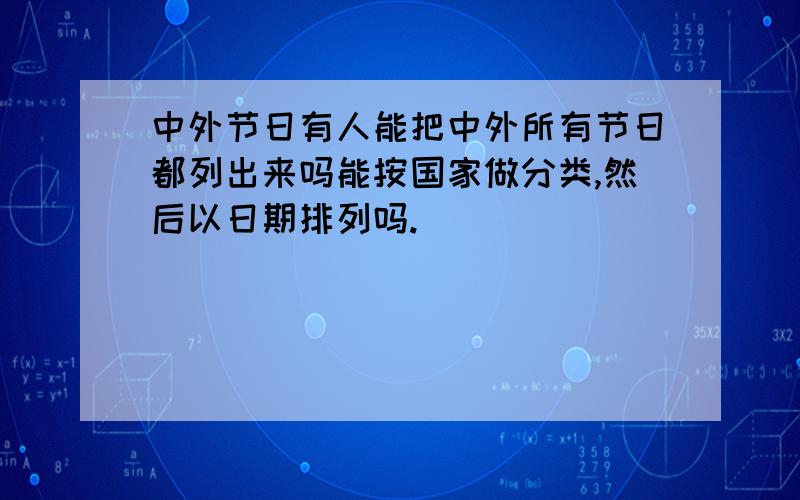 中外节日有人能把中外所有节日都列出来吗能按国家做分类,然后以日期排列吗.