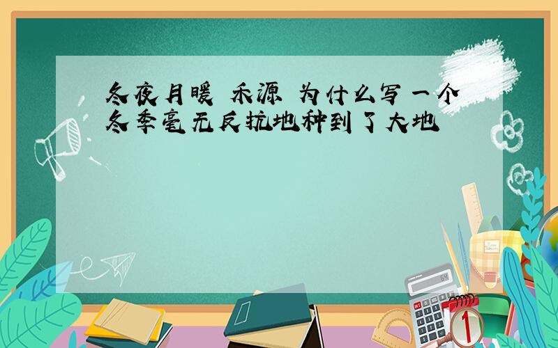 冬夜月暖 禾源 为什么写一个冬季毫无反抗地种到了大地