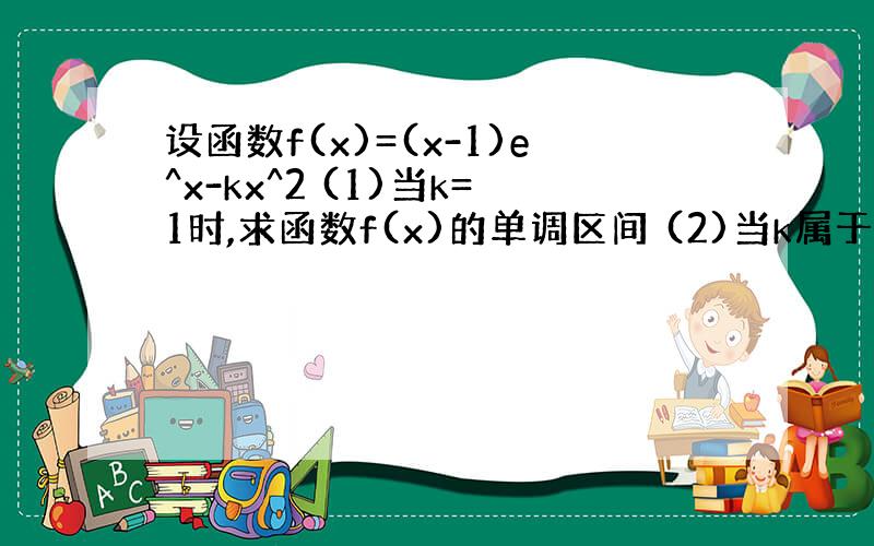 设函数f(x)=(x-1)e^x-kx^2 (1)当k=1时,求函数f(x)的单调区间 (2)当k属于(1/2,1]时,