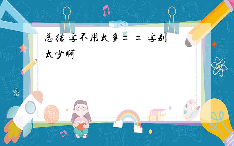 总结 字不用太多= = 字别太少啊